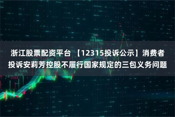 浙江股票配资平台 【12315投诉公示】消费者投诉安莉芳控股不履行国家规定的三包义务问题