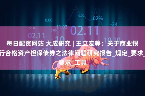 每日配资网站 大成研究 | 王立宏等：关于商业银行发行合格资产担保债券之法律问题研究报告_规定_要求_工具