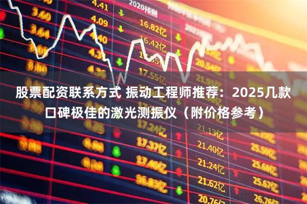 股票配资联系方式 振动工程师推荐：2025几款口碑极佳的激光测振仪（附价格参考）